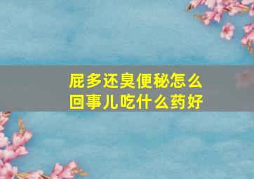 屁多还臭便秘怎么回事儿吃什么药好