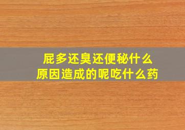 屁多还臭还便秘什么原因造成的呢吃什么药