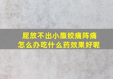 屁放不出小腹绞痛阵痛怎么办吃什么药效果好呢