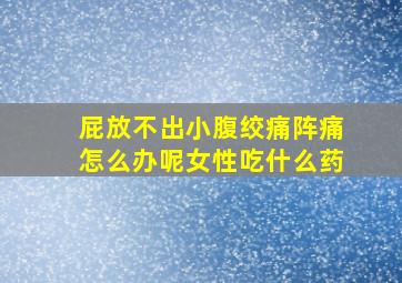 屁放不出小腹绞痛阵痛怎么办呢女性吃什么药