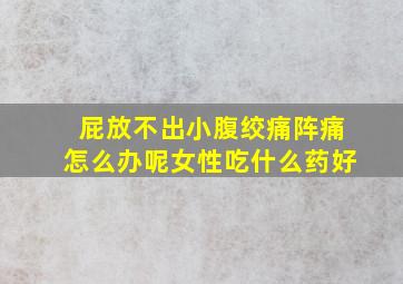 屁放不出小腹绞痛阵痛怎么办呢女性吃什么药好