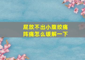 屁放不出小腹绞痛阵痛怎么缓解一下