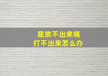 屁放不出来嗝打不出来怎么办