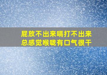 屁放不出来嗝打不出来总感觉喉咙有口气很干