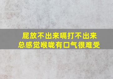 屁放不出来嗝打不出来总感觉喉咙有口气很难受