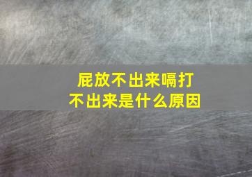 屁放不出来嗝打不出来是什么原因