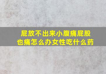 屁放不出来小腹痛屁股也痛怎么办女性吃什么药