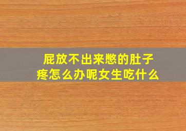 屁放不出来憋的肚子疼怎么办呢女生吃什么