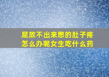 屁放不出来憋的肚子疼怎么办呢女生吃什么药