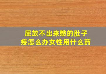 屁放不出来憋的肚子疼怎么办女性用什么药