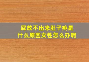 屁放不出来肚子疼是什么原因女性怎么办呢