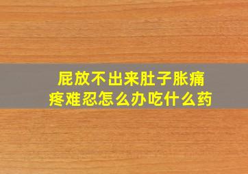 屁放不出来肚子胀痛疼难忍怎么办吃什么药