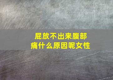 屁放不出来腹部痛什么原因呢女性