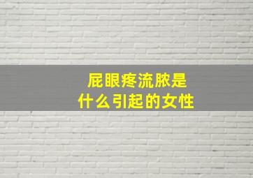 屁眼疼流脓是什么引起的女性