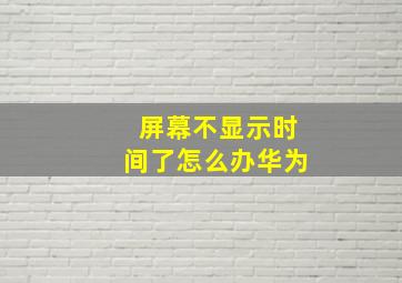 屏幕不显示时间了怎么办华为