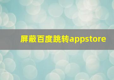 屏蔽百度跳转appstore