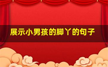 展示小男孩的脚丫的句子