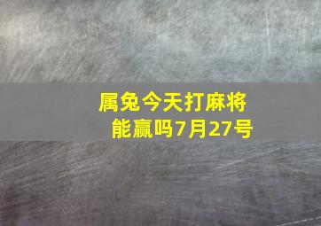 属兔今天打麻将能赢吗7月27号