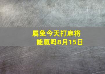 属兔今天打麻将能赢吗8月15日