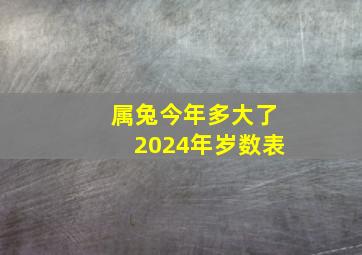 属兔今年多大了2024年岁数表