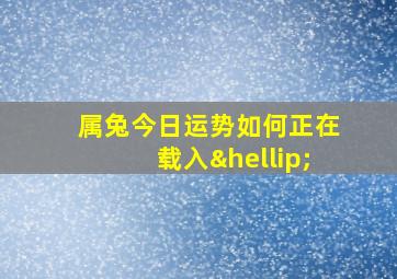 属兔今日运势如何正在载入…