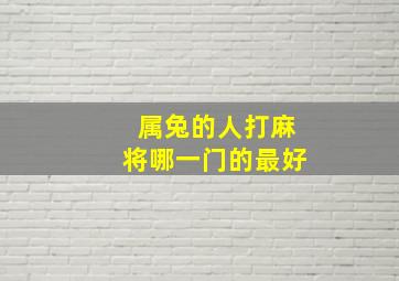 属兔的人打麻将哪一门的最好