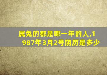 属兔的都是哪一年的人,1987年3月2号阴历是多少