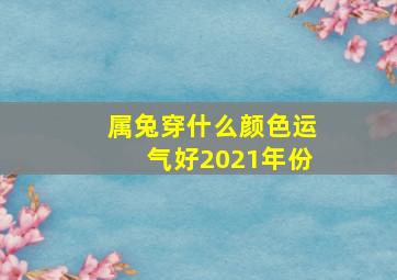 属兔穿什么颜色运气好2021年份