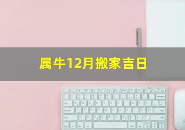 属牛12月搬家吉日