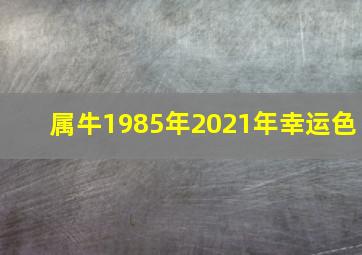 属牛1985年2021年幸运色