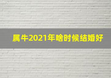 属牛2021年啥时候结婚好