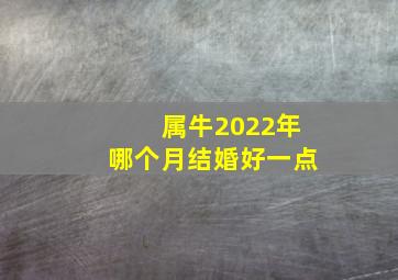 属牛2022年哪个月结婚好一点