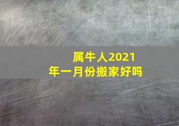 属牛人2021年一月份搬家好吗