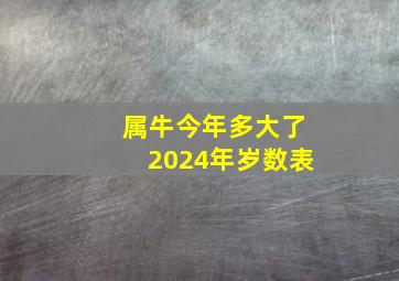 属牛今年多大了2024年岁数表