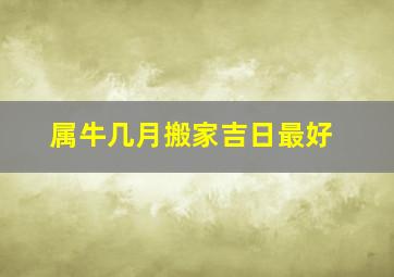 属牛几月搬家吉日最好