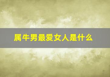 属牛男最爱女人是什么