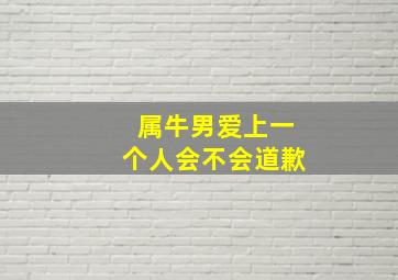 属牛男爱上一个人会不会道歉