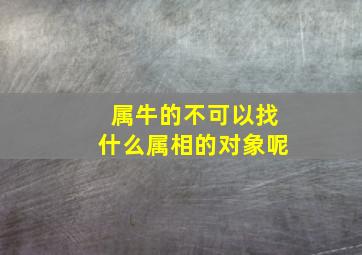 属牛的不可以找什么属相的对象呢