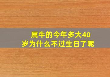 属牛的今年多大40岁为什么不过生日了呢