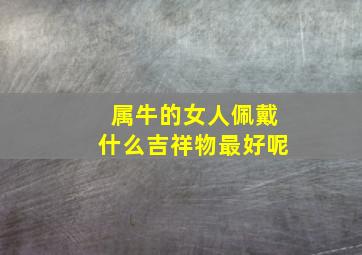 属牛的女人佩戴什么吉祥物最好呢