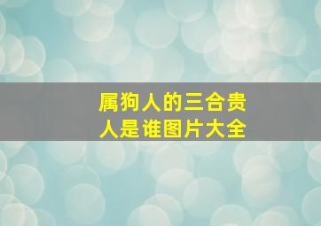 属狗人的三合贵人是谁图片大全