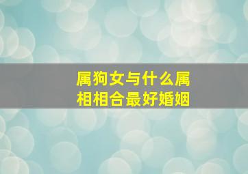 属狗女与什么属相相合最好婚姻