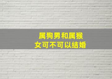 属狗男和属猴女可不可以结婚