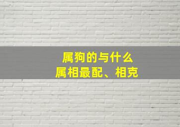 属狗的与什么属相最配、相克