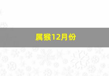 属猴12月份