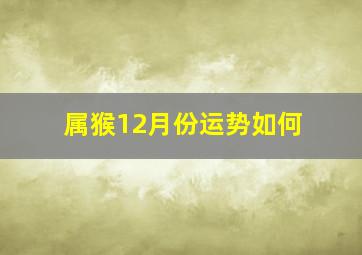 属猴12月份运势如何