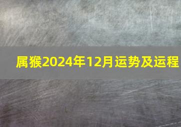 属猴2024年12月运势及运程