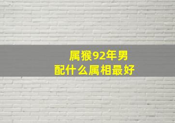 属猴92年男配什么属相最好