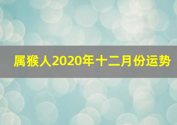 属猴人2020年十二月份运势