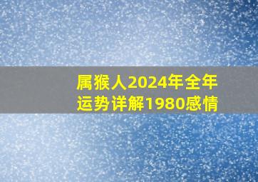 属猴人2024年全年运势详解1980感情